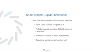 Some sample Jupyter notebooks
• https://app.dominodatalab.com/johnjoo/gpu_examples
• Monte Carlo example using PyCUDA
• Py...