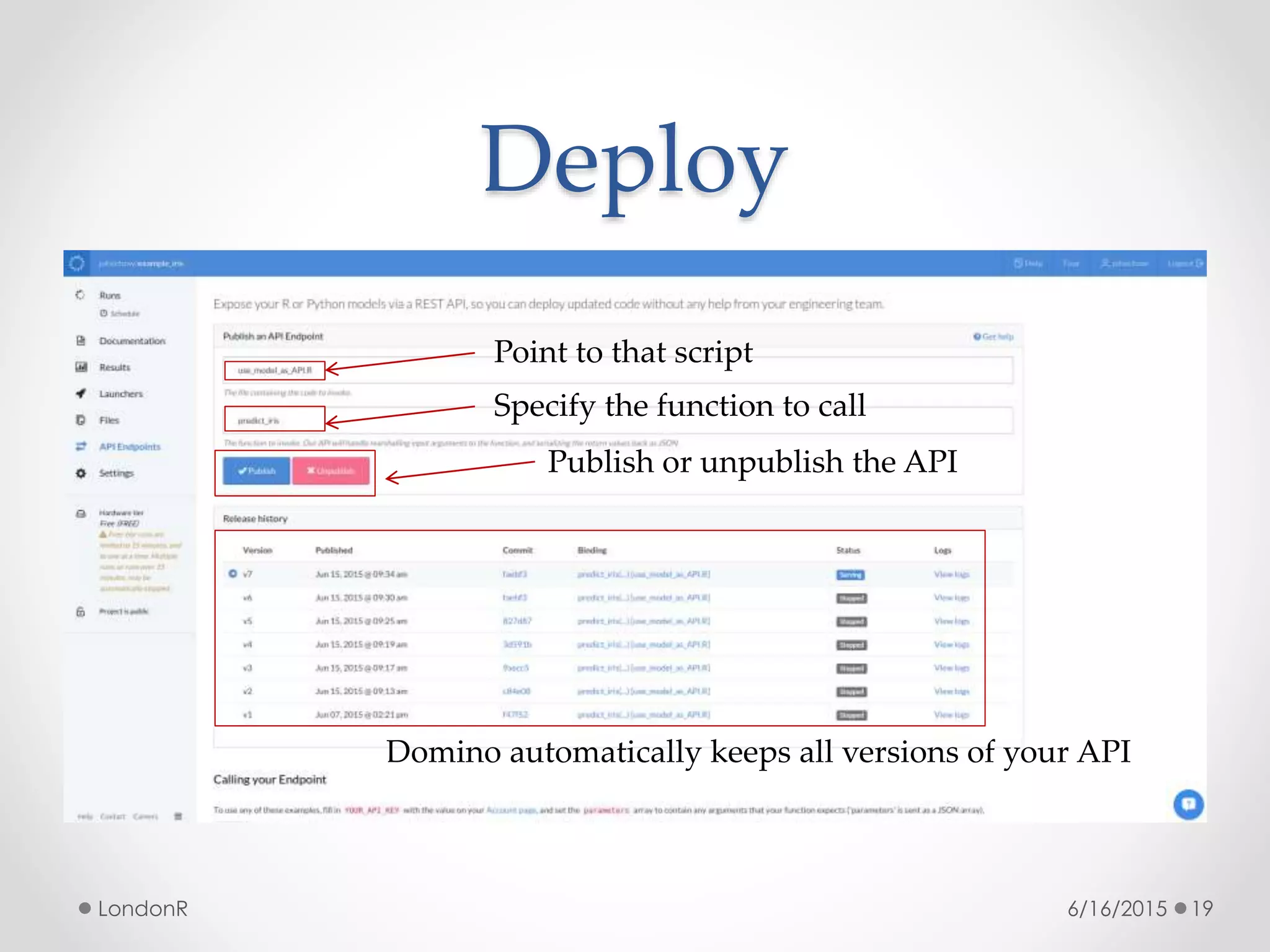 Deploy
6/16/2015LondonR 19
Point to that script
Specify the function to call
Publish or unpublish the API
Domino automatically keeps all versions of your API
 