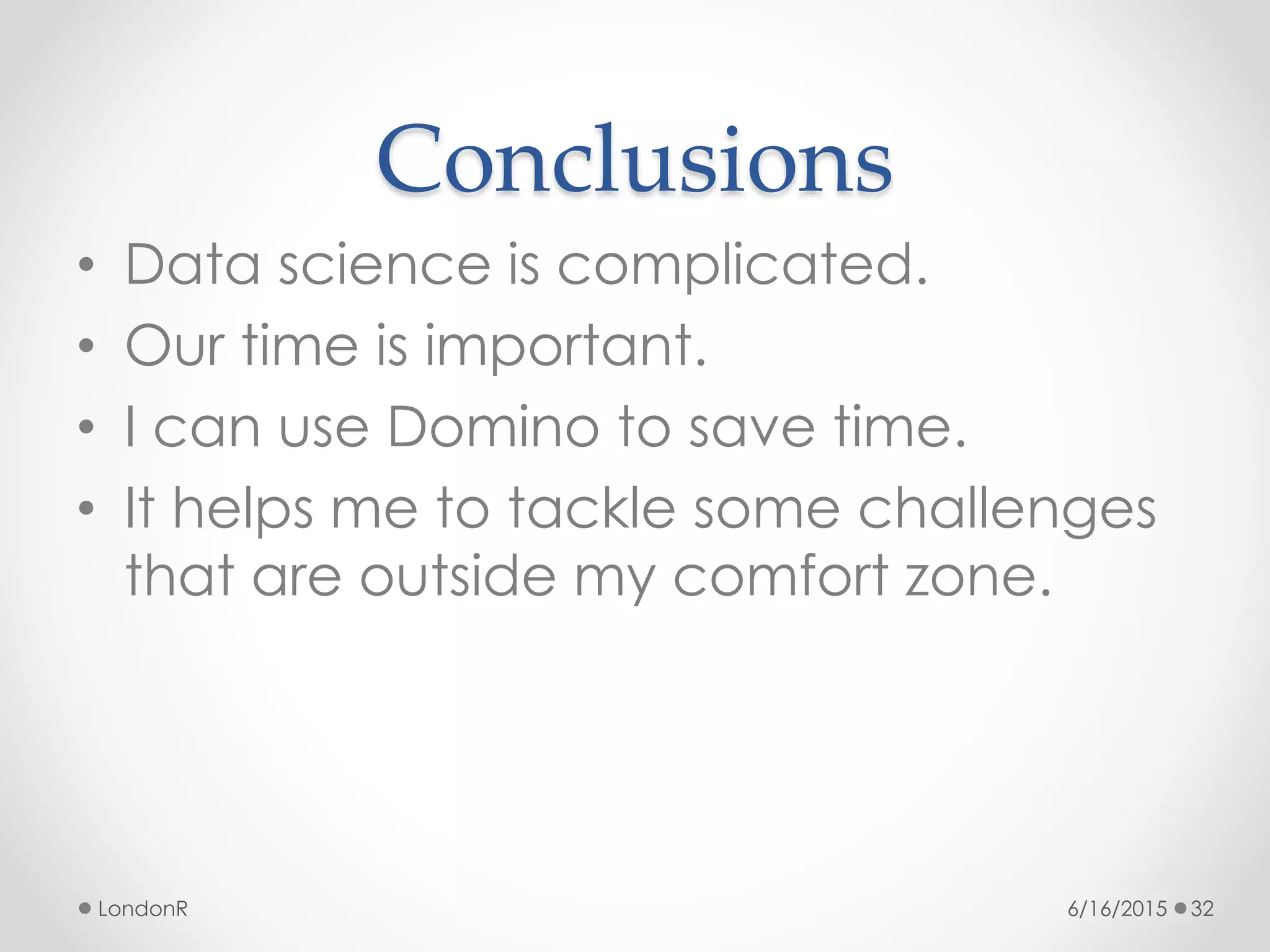 Conclusions
• Data science is complicated.
• Our time is important.
• I can use Domino to save time.
• It helps me to tackle some challenges
that are outside my comfort zone.
6/16/2015LondonR 32
 