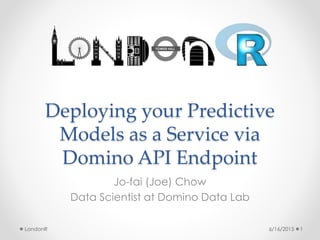 Deploying your Predictive
Models as a Service via
Domino API Endpoint
Jo-fai (Joe) Chow
Data Scientist at Domino Data Lab
6/16/2015 1LondonR
 