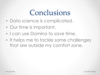 Conclusions
• Data science is complicated.
• Our time is important.
• I can use Domino to save time.
• It helps me to tack...
