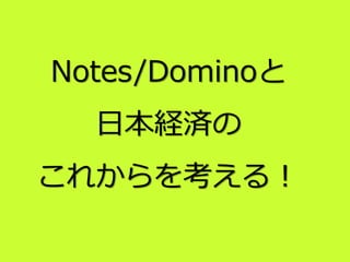 Notes/Dominoと
日本経済の
これからを考える！
 
