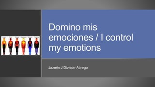 Domino mis
emociones / I control
my emotions
Jazmin J Divison-Abrego
 
