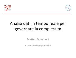 Analisi dati in tempo reale per
  governare la complessità

          Matteo Dominoni
        matteo.dominoni@unimib.it
 