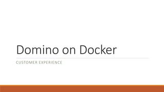 Domino on Docker
CUSTOMER EXPERIENCE
 