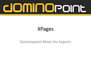XPages
Dominopoint Meet the Experts
 