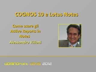 COGNOS 10 e Lotus Notes
 Come usare gli
Active Reports in
     Notes
Alessandro Villani
 