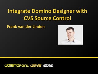 Integrate Domino Designer with
      CVS Source Control
Frank van der Linden
 