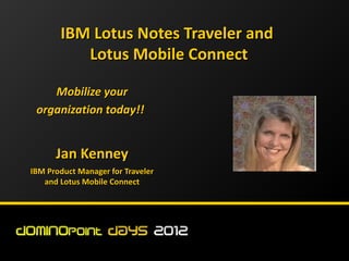 IBM Lotus Notes Traveler and
          Lotus Mobile Connect

    Mobilize your
 organization today!!


      Jan Kenney
IBM Product Manager for Traveler
   and Lotus Mobile Connect
 