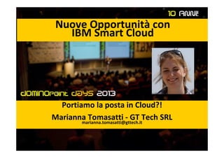 Nuove Opportunità con
IBM Smart Cloud
Portiamo la posta in Cloud?!
Marianna Tomasatti - GT Tech SRLmarianna.tomasatti@gttech.it
 