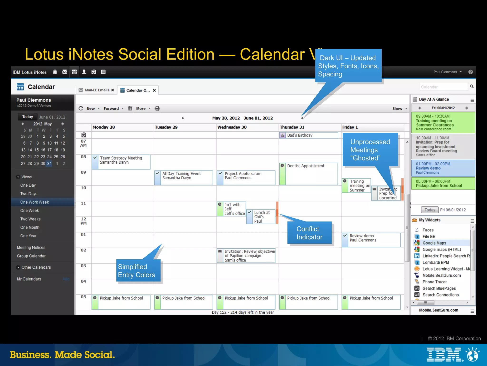 Lotus iNotes Social Edition — Calendar View – Updated
                                        Dark UI
                                                Styles, Fonts, Icons,
                                                Spacing




                                                           Unprocessed
                                                           Meetings
                                                           “Ghosted”




                                         Conflict
                                         Indicator



              Simplified
              Entry Colors




                                                                         |   © 2012 IBM Corporation
 