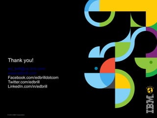 Thank you!
ed_brill@us.ibm.com
www.edbrill.com
Facebook.com/edbrilldotcom
Twitter.com/edbrill
LinkedIn.com/in/edbrill




© 2012 IBM Corporation
 