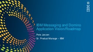 IBM Messaging and Domino
Application Vision/Roadmap
Pete Janzen
Sr. Product Manage – IBM
 