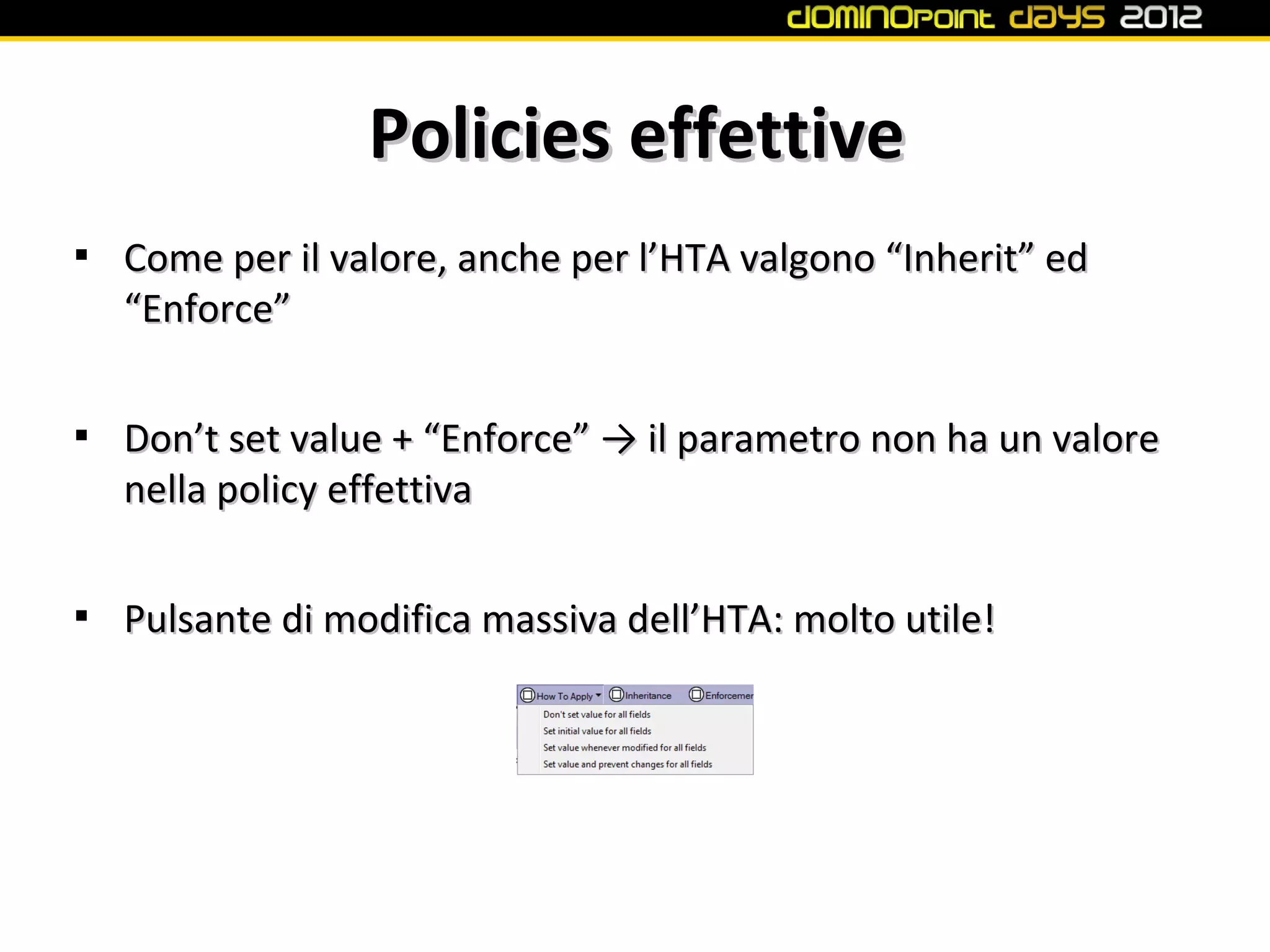 Policies effettive

    Come per il valore, anche per l’HTA valgono “Inherit” ed
    “Enforce”


    Don’t set value + “Enforce” → il parametro non ha un valore
    nella policy effettiva


    Pulsante di modifica massiva dell’HTA: molto utile!
 