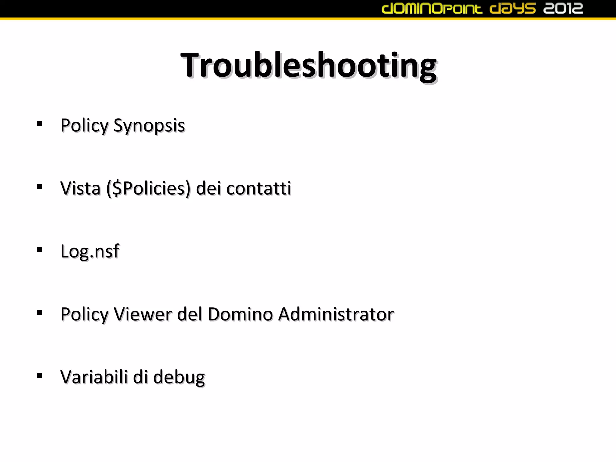 Troubleshooting

    Policy Synopsis


    Vista ($Policies) dei contatti


    Log.nsf


    Policy Viewer del Domino Administrator


    Variabili di debug
 
