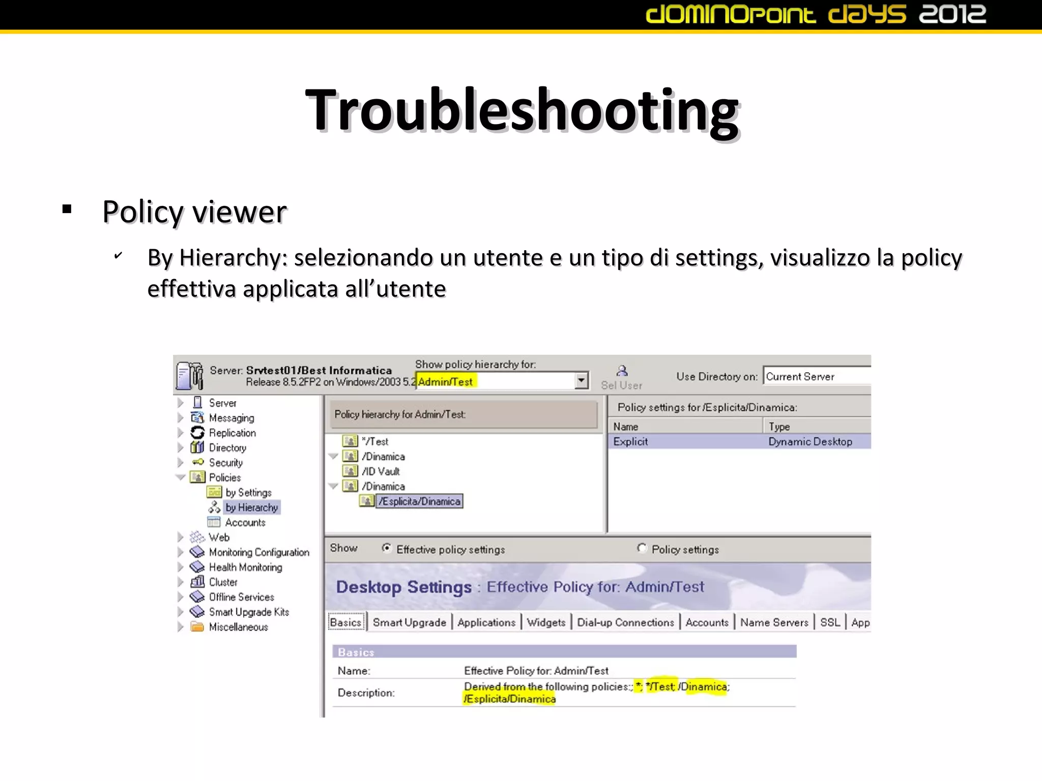 Troubleshooting

    Policy viewer
    ✔
        By Hierarchy: selezionando un utente e un tipo di settings, visualizzo la policy
        effettiva applicata all’utente
 