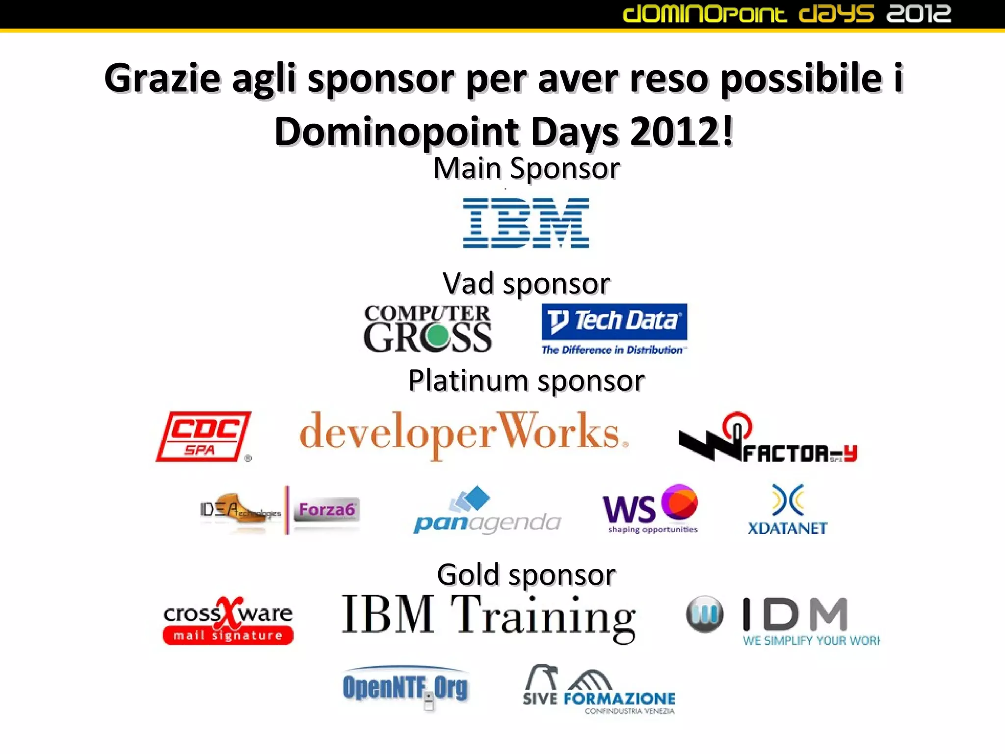 Grazie agli sponsor per aver reso possibile i
         Dominopoint Days 2012!
                  Main Sponsor


                   Vad sponsor

                 Platinum sponsor




                  Gold sponsor
 