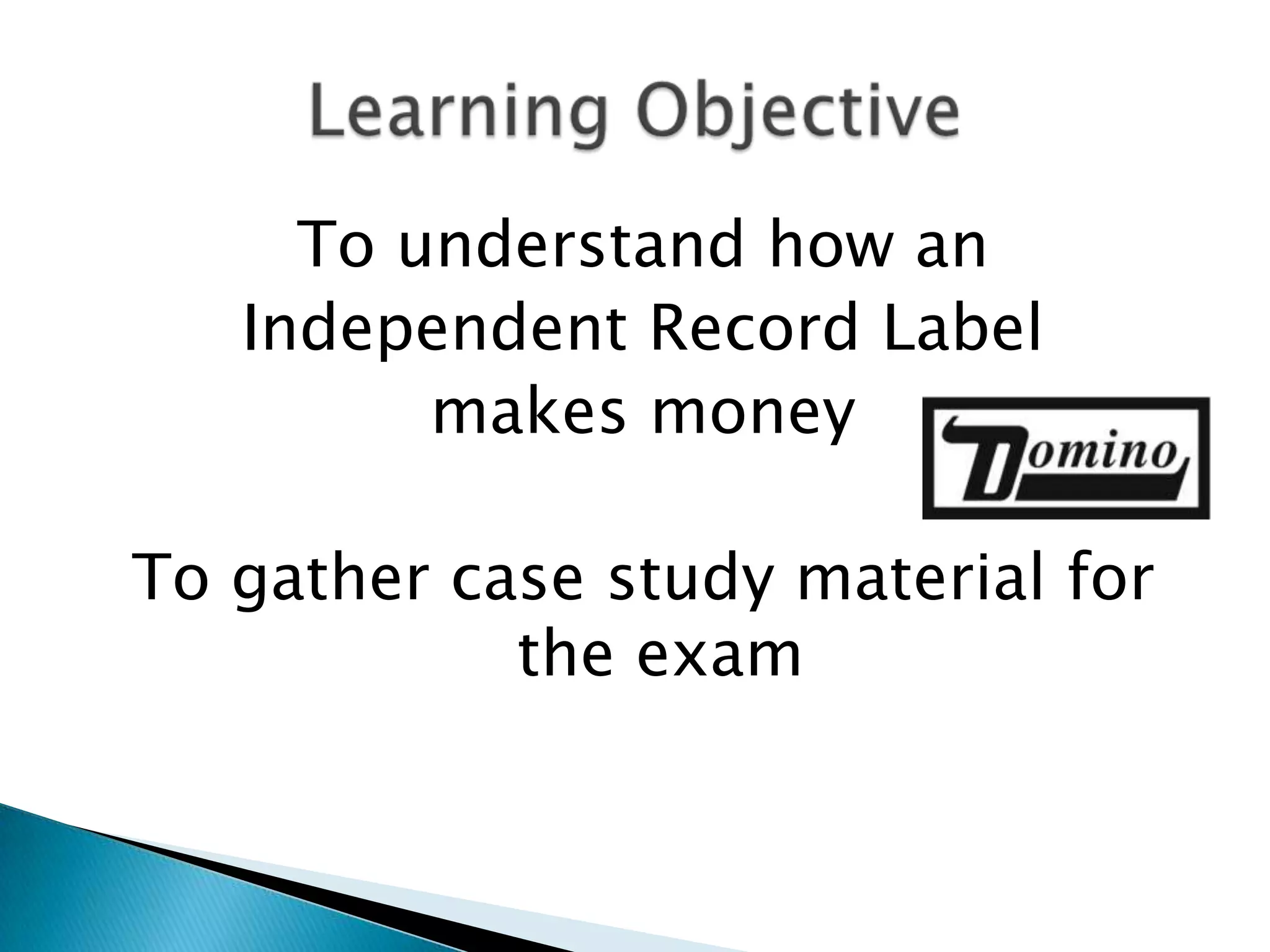 To understand how an Independent Record Label makes moneyTo gather case study material for the examLearning Objective