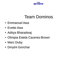 Team Dominos
● Emmanuel Awa
● Evette Awa
● Aditya Bharadwaj
● Olimpia Estela Caceres-Brown
● Marc Duby
● Dmytrii Gonchar
 