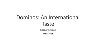 Dominos: An International
Taste
Chas Armstrong
MBA 7608
 