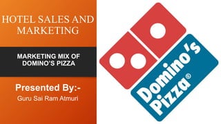 HOTEL SALES AND
MARKETING
Presented By:-
Guru Sai Ram Atmuri
MARKETING MIX OF
DOMINO’S PIZZA
 