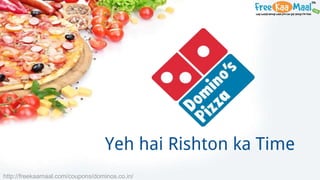 Yeh hai Rishton ka Time
http://freekaamaal.com/coupons/dominos.co.in/
 