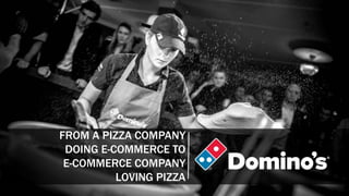 FROM A PIZZA COMPANY
DOING E-COMMERCE TO
E-COMMERCE COMPANY
LOVING PIZZA
 