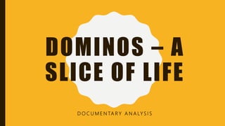DOMINOS – A
SLICE OF LIFE
D O C U M E N TA R Y A N A LY S I S
 