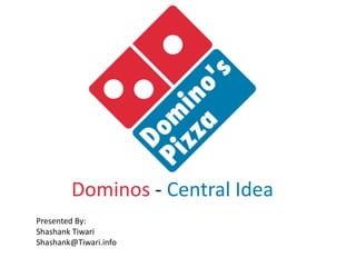 Dominos - Central Idea
Presented By:
Shashank Tiwari
Shashank@Tiwari.info
 