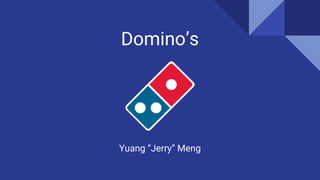 Domino’s
Yuang “Jerry” Meng
 