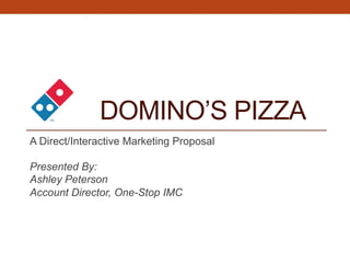 DOMINO’S PIZZA
A Direct/Interactive Marketing Proposal
Presented By:
Ashley Peterson
Account Director, One-Stop IMC
 