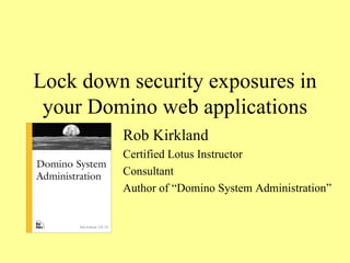 Lock down security exposures in your Domino web applications Rob Kirkland Certified Lotus Instructor Consultant Author of “Domino System Administration” 