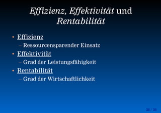 28 / 56
Effizienz, Effektivität und
Rentabilität
• Effizienz
– Ressourcensparender Einsatz
• Effektivität
– Grad der Leistungsfähigkeit
• Rentabilität
– Grad der Wirtschaftlichkeit
 