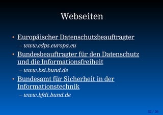 52 / 56
Webseiten
• Europäischer Datenschutzbeauftragter
– www.edps.europa.eu
• Bundesbeauftragter für den Datenschutz
und die Informationsfreiheit
– www.bsi.bund.de
• Bundesamt für Sicherheit in der
Informationstechnik
– www.bfdi.bund.de
 