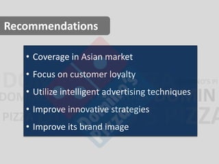 Recommendations 
• Coverage in Asian market 
• Focus on customer loyalty 
• Utilize intelligent advertising techniques 
• Improve innovative strategies 
• Improve its brand image 
 