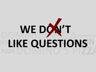 WE DON’T 
LIKE QUESTIONS 
