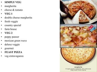 • SIMPLY VEG
• margherita
• cheese & tomato
• VEG 1
• double cheese margherita
• fresh veggie
• country special
• farm house
• VEG 2
• peppy paneer
• mexican green wave
• deluxe veggie
• gourmet
• FEAST PIZZA
• veg extravaganza
 