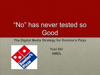“No” has never tested so
         Good
The Digital Media Strategy for Domino’s Pizza

                      Yuxi Shi
                       NMDL
 