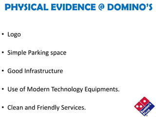 PHYSICAL EVIDENCE @ DOMINO’S

• Logo

• Simple Parking space

• Good Infrastructure

• Use of Modern Technology Equipments.

• Clean and Friendly Services.
 