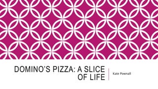DOMINO’S PIZZA: A SLICE
OF LIFE
Kate Pownall
 