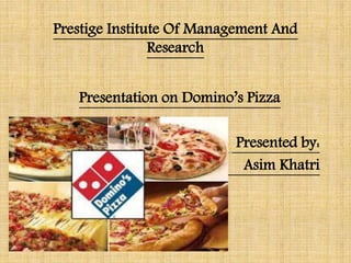 Prestige Institute Of Management And
Research
Presentation on Domino’s Pizza
Presented by:
Asim Khatri
 