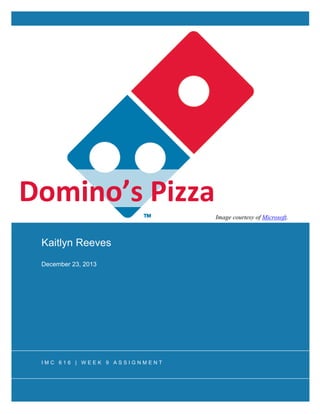 Kaitlyn Reeves
December 23, 2013
Domino’s	
  Pizza	
  
	
  
I M C 6 1 6 | W E E K 9 A S S I G N M E N T
Image courtesy of Microsoft.
 
