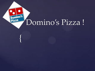 {
Domino’s Pizza !
 