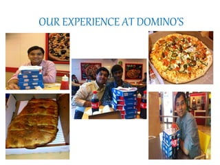 OUR EXPERIENCE AT DOMINO’S
 