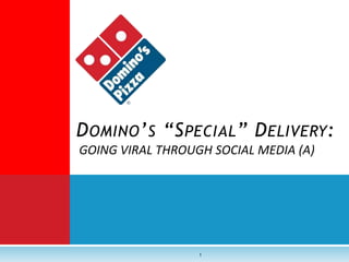 DOMINO’S “SPECIAL” DELIVERY: 
GOING VIRAL THROUGH SOCIAL MEDIA (A) 
1 
 