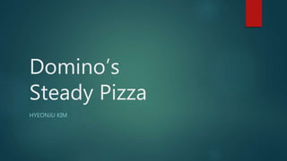 Domino’s
Steady Pizza
HYEONJU KIM
 