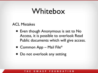 Whitebox ACL Mistakes Even though Anonymous is set to No Access, it is possible to overlook Read Public documents which will give access. Common App – Mail File* Do not overlook any setting 