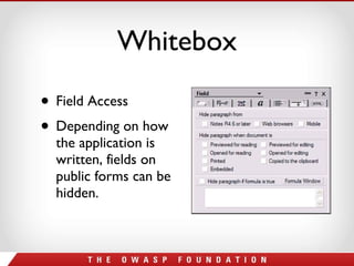 Whitebox Field Access Depending on how the application is written, fields on public forms can be hidden.  