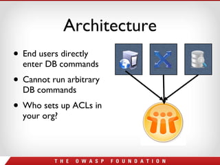Architecture End users directly enter DB commands  Cannot run arbitrary DB commands Who sets up ACLs in your org? 
