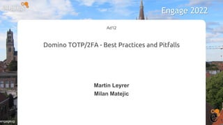 #engage
#engageug
Ad12
Domino TOTP/2FA - Best Practices and Pitfalls
Martin Leyrer
Milan Matejic
Engage 2022
 